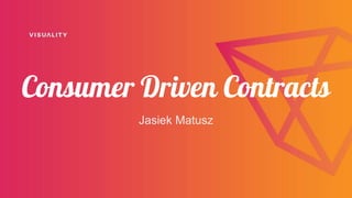 Consumer Driven Contracts
Jasiek Matusz
 