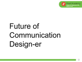 Future of
Communication
Design-er
 