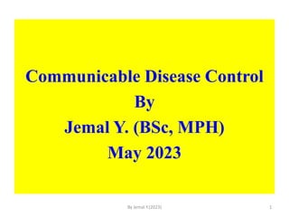 Communicable Disease Control
By
Jemal Y. (BSc, MPH)
May 2023
1
By Jemal Y.(2023)
 