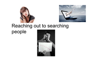 Reaching out to searching
people
 