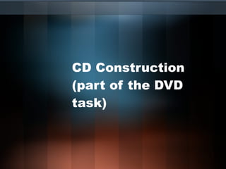 CD Construction (part of the DVD task) 
