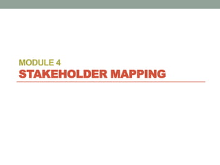 MODULE 4
STAKEHOLDER MAPPING
 