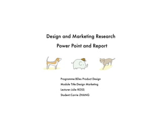Design and Marketing Research

    Power Point and Report




     Programme:BDes Product Design

     Module Title:Design Marketing

     Lecturer:Julie ROSS

     Student:Carrie ZHANG
 