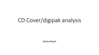 CD Cover/digipak analysis
Kabita Nepali
 