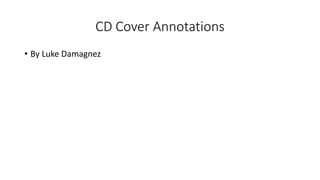 CD Cover Annotations
• By Luke Damagnez
 