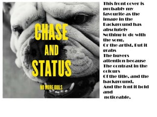This front cover is
probably my
favourite as the
image in the
Background has
absolutely
Nothing to do with
the song,
Or the artist, But it
grabs
The buyers
attention because
The contrast in the
colours
Of the title, and the
background,
And the font it bold
and
 noticeable.
 
