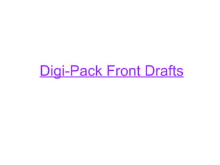 Digi-Pack Front Drafts
 