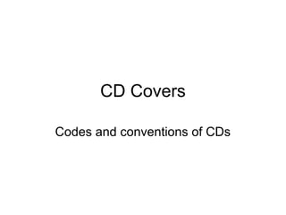 CD Covers
Codes and conventions of CDs

 