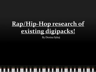 Rap/Hip-Hop research of
  existing digipacks!
         By Denisa Sykaj
 