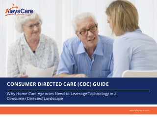 Why Home Care Agencies Need to Leverage Technology in a
Consumer Directed Landscape
CONSUMER DIRECTED CARE (CDC) GUIDE
www.alayacare.com
 
