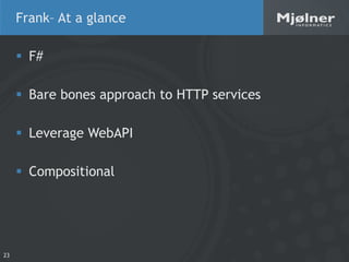 Frank– At a glance

      F#

      Bare bones approach to HTTP services

      Leverage WebAPI

      Compositional

...