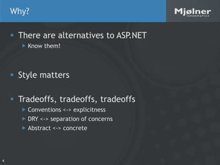Why?

     There are alternatives to ASP.NET
       Know them!



     Style matters

     Tradeoffs, tradeoffs, tradeoffs
       Conventions <-> explicitness
       DRY <-> separation of concerns
       Abstract <-> concrete




4
 