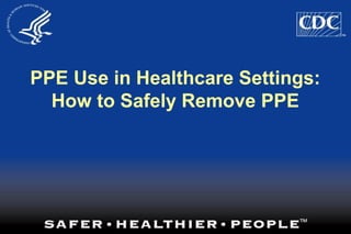 PPE Use in Healthcare Settings:
How to Safely Remove PPE
 