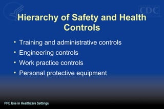 Hierarchy of Safety and Health
Controls
• Training and administrative controls
• Engineering controls
• Work practice controls
• Personal protective equipment
PPE Use in Healthcare Settings
 