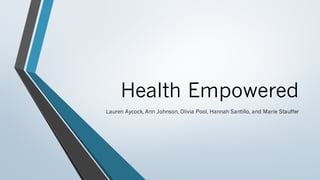 Health Empowered
Lauren Aycock, Ann Johnson, Olivia Pool, Hannah Santillo, and Marie Stauffer
 