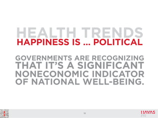 HEALTH TRENDS
HAPPINESS IS … POLITICAL
GOVERNMENTS ARE RECOGNIZING

THAT IT’S A SIGNIFICANT
NONECONOMIC INDICATOR
OF NATIONAL WELL-BEING.

19

 