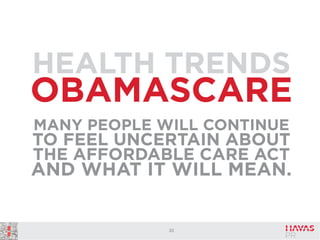 HEALTH TRENDS

OBAMASCARE
MANY PEOPLE WILL CONTINUE

TO FEEL UNCERTAIN ABOUT
THE AFFORDABLE CARE ACT

AND WHAT IT WILL MEAN.

22

 