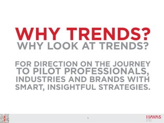 WHY TRENDS?
WHY LOOK AT TRENDS?
FOR DIRECTION ON THE JOURNEY

TO PILOT PROFESSIONALS,
INDUSTRIES AND BRANDS WITH
SMART, INSIGHTFUL STRATEGIES.

3

 