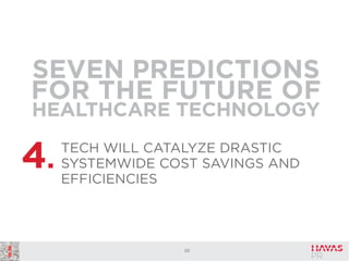 SEVEN PREDICTIONS
FOR THE FUTURE OF
HEALTHCARE TECHNOLOGY

4.

TECH WILL CATALYZE DRASTIC
SYSTEMWIDE COST SAVINGS AND
EFFICIENCIES

30

 