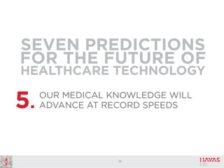 SEVEN PREDICTIONS
FOR THE FUTURE OF
HEALTHCARE TECHNOLOGY

5.

OUR MEDICAL KNOWLEDGE WILL
ADVANCE AT RECORD SPEEDS

31

 