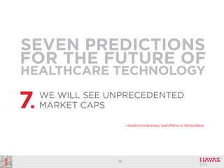 SEVEN PREDICTIONS
FOR THE FUTURE OF
HEALTHCARE TECHNOLOGY

7.

WE WILL SEE UNPRECEDENTED
MARKET CAPS
—Health entrepreneur Sean Mehra in VentureBeat

33

 