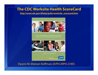 The CDC Worksite Health ScoreCard
http://www.cdc.gov/dhdsp/pubs/worksite_scorecard.htm
Dyann M. Matson Koffman,DrPH,MPH, CHES
 