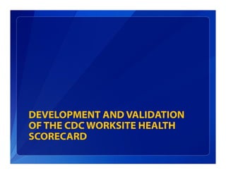 DEVELOPMENT AND VALIDATION
OF THE CDC WORKSITE HEALTH
SCORECARD
 