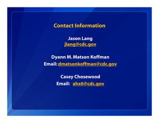 Contact Information
Jason Lang
jlang@cdc.gov
Dyann M.Matson Koffman
Email: dmatsonkoffman@cdc.gov
Casey Chosewood
Email: ahx6@cdc.gov
 