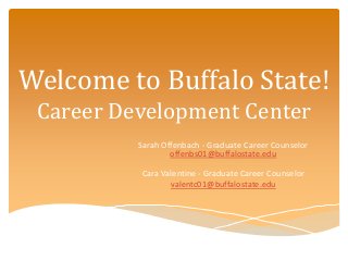 Welcome to Buffalo State!
Career Development Center
Sarah Offenbach - Graduate Career Counselor
offenbs01@buffalostate.edu
Cara Valentine - Graduate Career Counselor
valentc01@buffalostate.edu
 