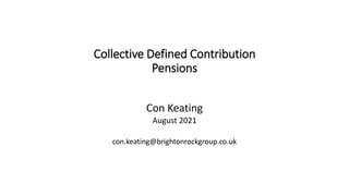 Collective Defined Contribution
Pensions
Con Keating
August 2021
con.keating@brightonrockgroup.co.uk
 