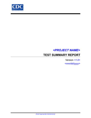 <PROJECT NAME>
TEST SUMMARY REPORT
Version <1.0>
<mm/dd/yyyy>
[Insert appropriate disclaimer(s)]
 