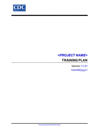 [Insert appropriate disclaimer(s)]
<PROJECT NAME>
TRAINING PLAN
Version <1.0>
<mm/dd/yyyy>
 