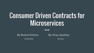 Consumer Driven Contracts for
Microservices
By Reshmi Krishna By Vinay Upadhya
@reshmi9k @vinayu
 