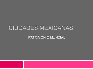 CIUDADES MEXICANAS
     PATRIMONIO MUNDIAL
 