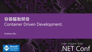 .NET Conf
Learn. Imagine. Build.
.NET Conf
容器驅動開發
Container Driven Development.
Andrew Wu
 