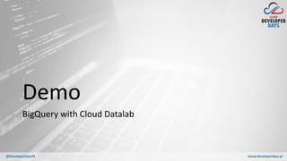 cloud.developerdays.pl@DeveloperDaysPL
Demo
BigQuery with Cloud Datalab
 