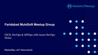 [Saturday, 19th June,2021]
Faridabad MuleSoft Meetup Group
CICD, DevOps & APIOps with Azure DevOps
Demo
 