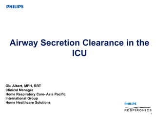 Airway Secretion Clearance in the
ICU
1
Olu Albert, MPH, RRT
Clinical Manager
Home Respiratory Care- Asia Pacific
International Group
Home Healthcare Solutions
 