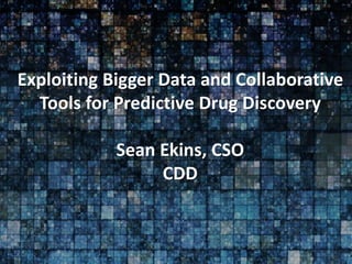 Exploiting Bigger Data and Collaborative
Tools for Predictive Drug Discovery
Sean Ekins, CSO
CDD
 