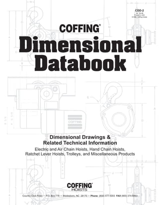 Dimensional
Databook
Dimensional Drawings &
Related Technical Information
Electric and Air Chain Hoists, Hand Chain Hoists,
Ratchet Lever Hoists, Trolleys, and Miscellaneous Products
Country Club Road • P.O. Box 779 • Wadesboro, NC 28170 • Phone (800) 477-5003 FAX (800) 374-6853
CDD-2
1M 04-98
Printed In USA
©1998, Coffing Hoists
For more information contact:
American Crane & Equipment Corp.
Authorized Distributor
Tel: 877-503-2972
Fax: 484-945-0430
sales@americancrane.com
www.americancrane.com
 