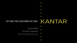David Wright
Innovation Specialist
David.Wright@kantar.com
IOT AND THE CUSTOMER OF ONE
 