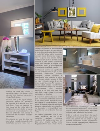 nuances de cinza vão compor a
decoração clean, e vão desde o cinza
claro ao cinza chumbo, mantendo a
integralidade da cor.
O cinza vem, já há algum tempo,
ganhando espaço na arquitetura
de interiores e no ano de 2016 virá
mais forte. É uma cor neutra e por
isso nunca sai de moda, além de
combinar bem com todas as outras
cores e pode ser utilizado como a cor-
base do ambiente, com pitadas de
cores fortes em mobiliários e objetos
decorativos.
O ambiente em tons de cinza traz
sobriedade e elegância quando todo
trabalhado somente nesse tom e
carrega características extremamente
requintadas. Portanto, se o seu objetivo
é um ambiente alegre e descontraído,
é muito fácil utilizar vários toques de
cor, sem medo de errar ou exagerar,
uma vez que o cinza é muito fácil de
combinar com as mais diversas cores,
inclusive as bem fortes e chamativas.
Além disso também é possível criar
ambientes leves e aconchegantes,
cheios de personalidade e estilo.
Conhecendo melhor os significados
da cor, pode-se concluir que o cinza
simboliza estabilidade, sucesso,
qualidade, oferece equilíbrio e
flexibilidade, mas quando é usado
em demasia poder remeter à falta
de vigor – ninguém gosta de um dia
cinzento, por exemplo. Por isso deve-
se usar o bom senso e a sensibilidade
quando a escolha for por um ambiente
exclusivamente cinza, tentando
escolher a cor num tom mais claro
para fazer a base e deixar o cinza mais
escuro para os detalhes.
É a cor mais democrática que existe,
pois vai bem em ambientes clássicos
e nos mais ousados, e pode ser usada
em paredes na forma de pintura, ou em
papel de diversas estampas e texturas,
pisos os mais variados, e em detalhes
na decoração – a versatilidade dela
permite criar um ambiente cheio de
estilo.
O cimento queimado, que é fruto
dessa tendência, fala por si só,
deixando qualquer ambiente
moderno. O acabamento, que era
tido como simples, ganhou muita
força nos últimos anos e hoje é marca
de modernidade e sofisticação. A indústria
de acabamentos desenvolveu várias formas
práticas e rápidas de aplicar essa textura em
qualquer lugar, até mesmo em móveis.
Então, se você está pensando em dar aquela
mudada no visual da sua casa, experimente
pintar uma parede na cor cinza e jogar
molduras no amarelo, no azul, no vermelho!
Fica um charme, super elegante, harmonioso
e totalmente na moda!
 