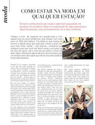 8 revistamodabrasil.com
moda
8 revistamodabrasil.com
COMO ESTAR NA MODA EM
QUALQUER ESTAÇÃO?
Ter bom conhecimento de moda é estar bem preparado em
qualquer circunstância. Estar na moda pode ser algo natural para
algumas pessoas, mas, principalmente, ser e estar confiante
Chegou a hora de organizar seu guarda-roupa e criar
espaço para as novas tendências, que chegam com tudo
para um 2016 ultra fashion. Tire todas as suas roupas do
armário e decida quais que você quer manter e quais não
quer mais. Doar, vender – não importa – lembre-se que
qualquer coisa que você não tenha usado num prazo de
um ano não serve, não é mais do seu estilo e é hora de
dizer adeus. Mantenha alguns de seus itens favoritos, pois
um armário cheio de roupas que não se encaixam pode ser
muito desmotivante.
Quando for às compras, mantenha
o seu tipo de corpo sempre em
mente. Para a maioria das mulheres,
é ideal buscar modelos e estilos
que delineiem a cintura e a silhueta,
e peças que alonguem as pernas,
dando um ar mais elegante. Se você
ficar em dúvida, sempre peça ao
profissional de vendas para ajuda-la.
É sua função auxiliá-la nesse aspecto.
Dê uma boa olhada no espelho.
Tente olhar para si mesma o mais
objetivamente possível. Escolha peças
de acordo com a sua formação física,
e que lhe agradem. E nesse momento
eu pergunto a você: o que você quer
disfarçar? O que você quer enfatizar?
Qual é a sua coloração de pele? É
importante ter as respostas a essas
perguntas antes de ir às compras
para que saiba o que comprar! Se
você não se conhece, comprar novas
roupas poderá ser muito intimidante.
Um dos aspectos mais importante
também quando falamos de moda é o
de conhecer o seu estilo. Do que você
gosta? Você quer incorporar itens de
moda para o seu guarda-roupa ou
você prefere um visual clássico? Você
tem tendência para o moderno? Quer
ser uma profissional?
Veja alguns catálogos de moda e
navegue em sites que apresentam e
vendem roupas. Há uma infinidade
de peças que podem ficar fantásticas
em você – é apenas uma questão
de escolha! Procure informar-se
sobre o que as outras pessoas estão
vestindo e o que está sendo usado
ao redor do mundo – isso serve como
ponto de partida para você criar o
seu próprio estilo. Você não tem
que, necessariamente, ser um clone
de moda para ser bonita. Apenas
conheça as tendências e o que está
sendo lançado para usar tudo a seu
favor. E só para completar: considere
também o lugar onde vive, onde
você vai e onde você trabalha, pois
esses são os fatores de peso que
determinam a sua elegância de dia
ou de noite.
Moda varia de lugar para lugar. O que
é popular em uma passarela de Milão
pode não ter o mesmo efeito fashion
nas ruas do Rio de Janeiro. Descubra
o que você ama e o que fica bem em
você, independentemente do lugar
de onde veio
Veja agora algumas tendências
de grandes designers de moda
internacional, que estão vindo com
tudo para as estações em 2016. Com
as minhas dicas, você poderá ter
alguma ideia do que estará levando
para dentro de seu novo guarda-
roupa, seja qual for a estação.
 