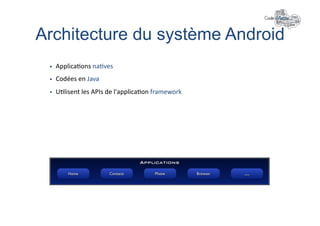 Architecture du système Android	
  
     Applica+ons	
  na+ves	
  
     Codées	
  en	
  Java	
  
     U+lisent	
  les	
  APIs	
  de	
  l'applica+on	
  framework	
  
 