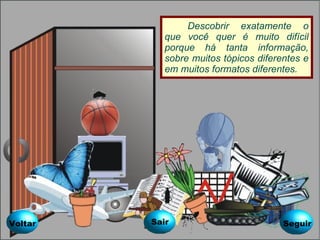 Descobrir exatamente o que você quer é muito difícil porque há tanta informação, sobre muitos tópicos diferentes e em muitos formatos diferentes. Voltar Seguir Sair 
