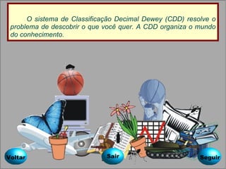O sistema de Classificação Decimal Dewey (CDD) resolve o problema de descobrir o que você quer. A CDD organiza o mundo do conhecimento. Voltar Seguir Sair 