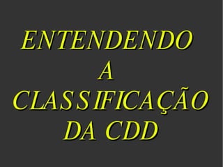 ENTENDENDO  A  CLASSIFICAÇÃO DA CDD 