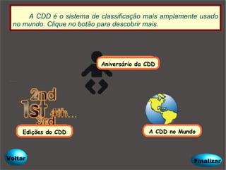 Aniversário da CDD Edições do CDD A CDD no Mundo A CDD é o sistema de classificação mais amplamente usado no mundo. Clique no botão para descobrir mais. Finalizar Voltar 