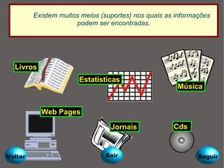 Existem muitos meios (suportes) nos quais as informações podem ser encontradas. Voltar Seguir Sair Livros Web Pages Estatísticas Música Cds Jornais 