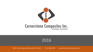 1
2016
900 E. Vienna Avenue, Milwaukee, WI 53212 P: 414-964-5200 www.cornerstonecomposites.com
 